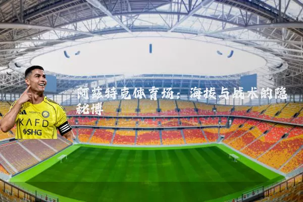阿兹特克体育场：海拔与战术的隐秘博弈