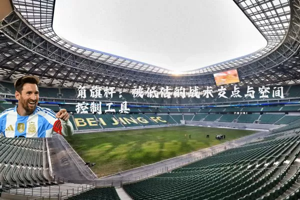角旗杆：被低估的战术支点与空间控制工具