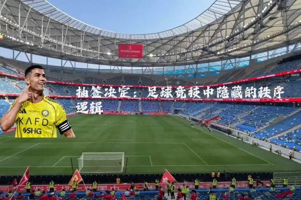 抽签决定：足球竞技中隐藏的秩序逻辑