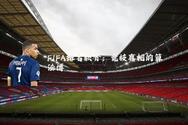 FIFA排名积分：竞技真相的算法博弈