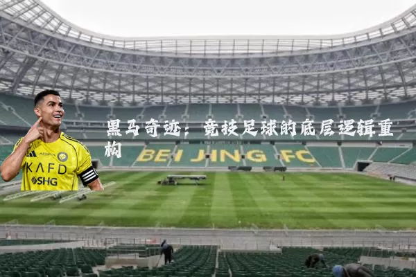 黑马奇迹：竞技足球的底层逻辑重构