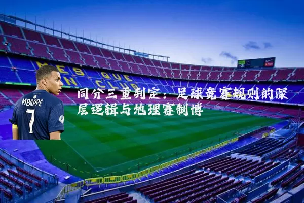 同分三重判定：足球竞赛规则的深层逻辑与地理赛制博弈