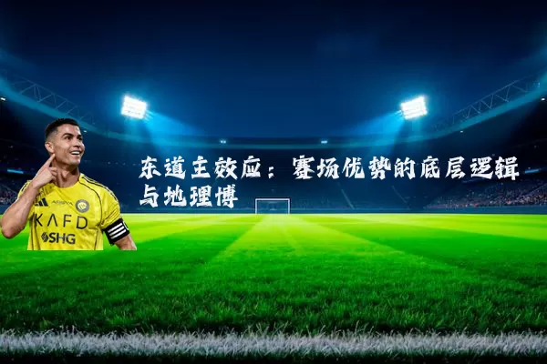 东道主效应：赛场优势的底层逻辑与地理博弈