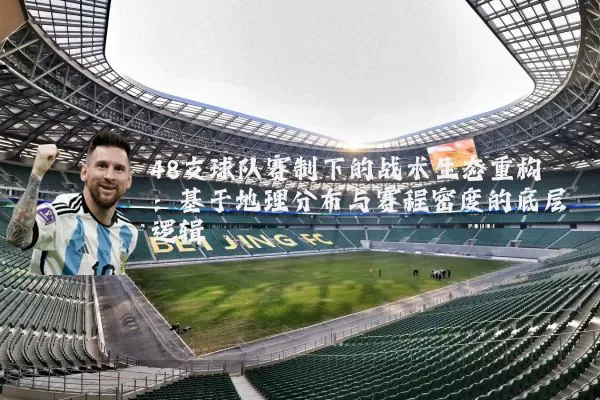 48支球队赛制下的战术生态重构：基于地理分布与赛程密度的底层逻辑