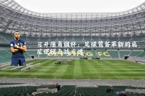 可升降角旗杆：足球装备革新的底层逻辑与战术博弈