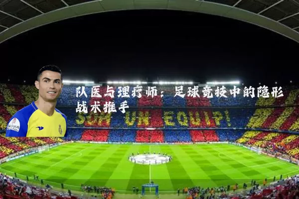 队医与理疗师：足球竞技中的隐形战术推手
