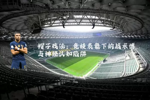 帽子戏法：竞技表象下的战术博弈与神经认知陷阱