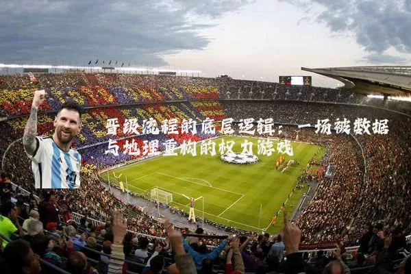晋级流程的底层逻辑：一场被数据与地理重构的权力游戏