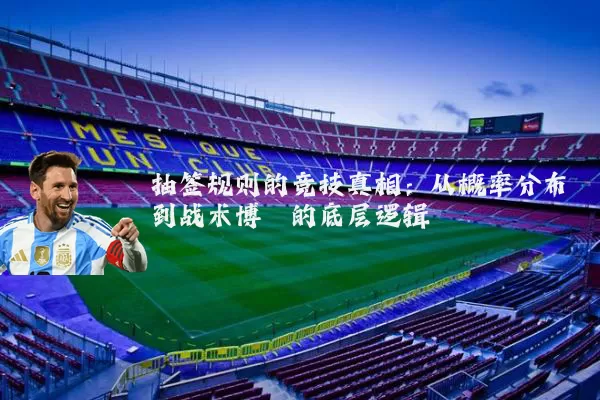 抽签规则的竞技真相：从概率分布到战术博弈的底层逻辑