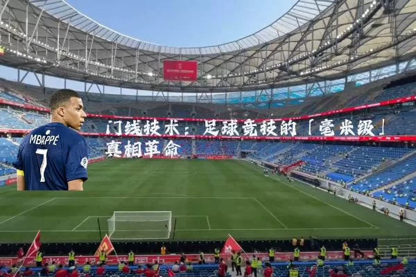 门线技术:足球竞技的「毫米级」真相革命