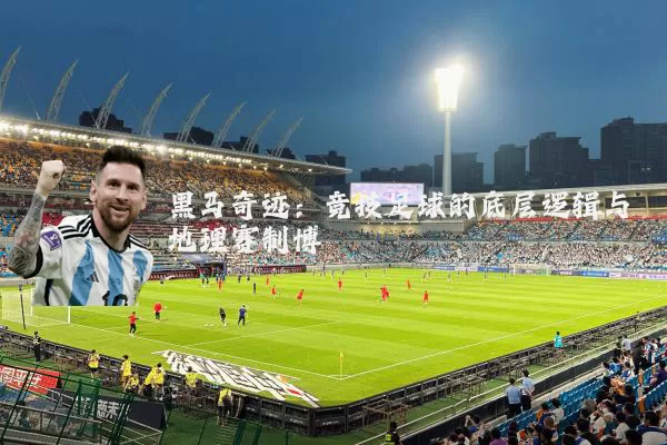 黑马奇迹:竞技足球的底层逻辑与地理赛制博弈