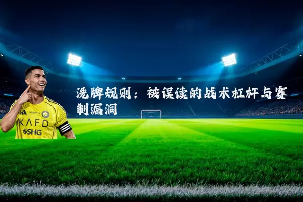 洗牌规则:被误读的战术杠杆与赛制漏洞