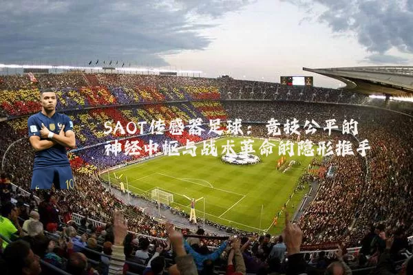 SAOT传感器足球:竞技公平的神经中枢与战术革命的隐形推手